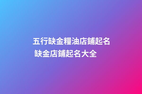 五行缺金糧油店鋪起名 缺金店鋪起名大全-第1張-店鋪起名-玄機(jī)派
